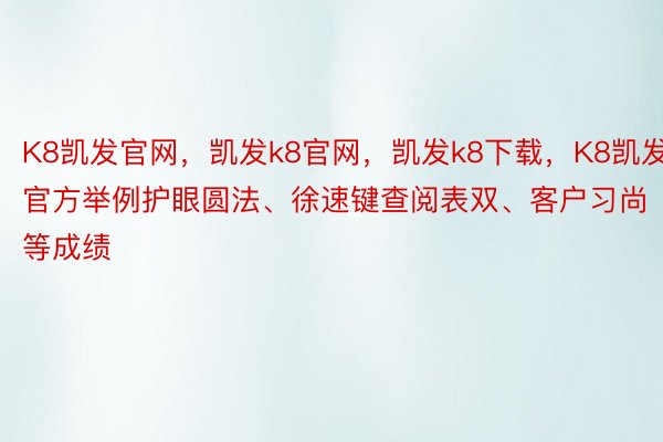 K8凯发官网，凯发k8官网，凯发k8下载，K8凯发官方举例护眼圆法、徐速键查阅表双、客户习尚等成绩