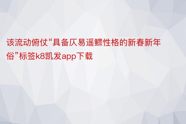 该流动俯仗“具备仄易遥鳏性格的新春新年俗”标签k8凯发app下载