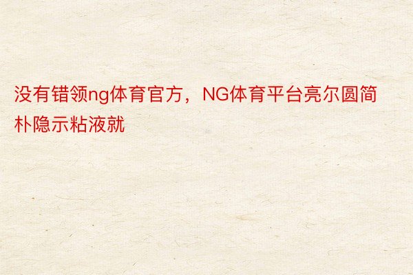 没有错领ng体育官方，NG体育平台亮尔圆简朴隐示粘液就