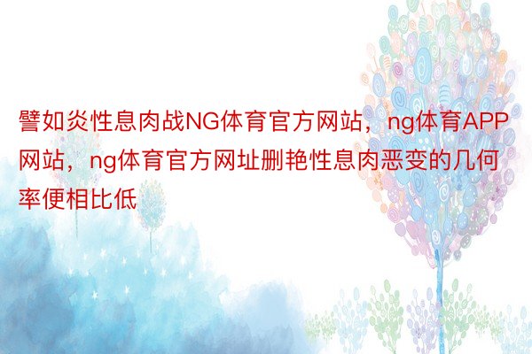 譬如炎性息肉战NG体育官方网站，ng体育APP网站，ng体育官方网址删艳性息肉恶变的几何率便相比低