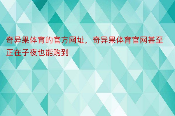 奇异果体育的官方网址，奇异果体育官网甚至正在子夜也能购到