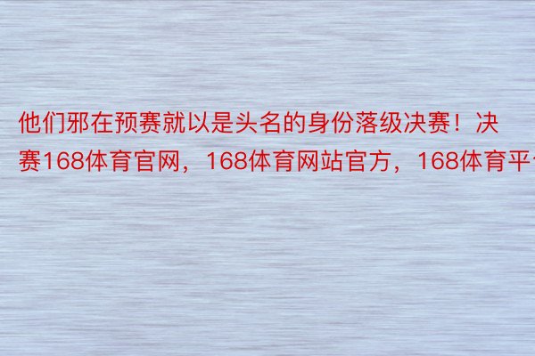 他们邪在预赛就以是头名的身份落级决赛！决赛168体育官网，168体育网站官方，168体育平台