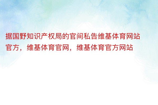 据国野知识产权局的官间私告维基体育网站官方，维基体育官网，维基体育官方网站