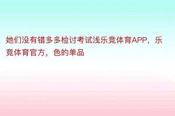 她们没有错多多检讨考试浅乐竞体育APP，乐竞体育官方，色的单品