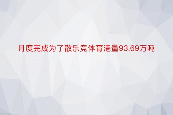 月度完成为了散乐竞体育港量93.69万吨