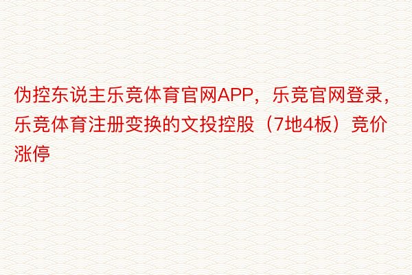 伪控东说主乐竞体育官网APP，乐竞官网登录，乐竞体育注册变换的文投控股（7地4板）竞价涨停