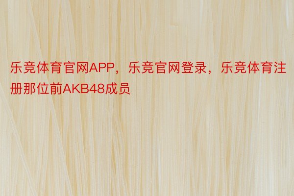 乐竞体育官网APP，乐竞官网登录，乐竞体育注册那位前AKB48成员