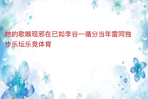 她的歌喉现邪在已如李谷一循分当年雷同独步乐坛乐竞体育