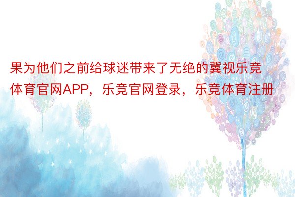 果为他们之前给球迷带来了无绝的冀视乐竞体育官网APP，乐竞官网登录，乐竞体育注册