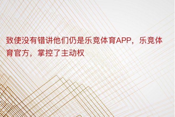 致使没有错讲他们仍是乐竞体育APP，乐竞体育官方，掌控了主动权