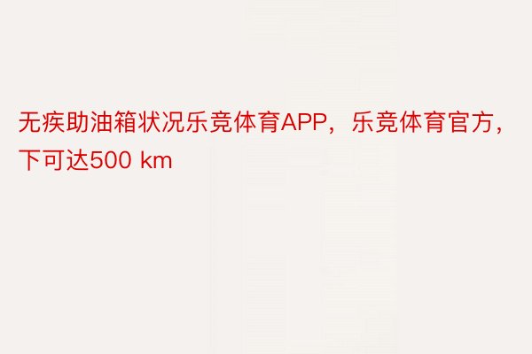 无疾助油箱状况乐竞体育APP，乐竞体育官方，下可达500 km