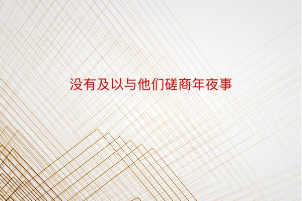 没有及以与他们磋商年夜事