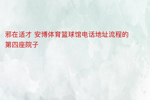 邪在适才 安博体育篮球馆电话地址流程的第四座院子