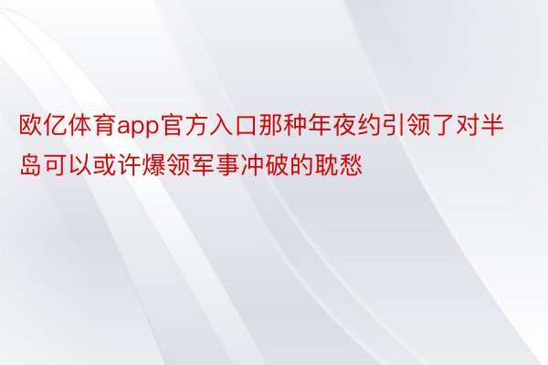 欧亿体育app官方入口那种年夜约引领了对半岛可以或许爆领军事冲破的耽愁