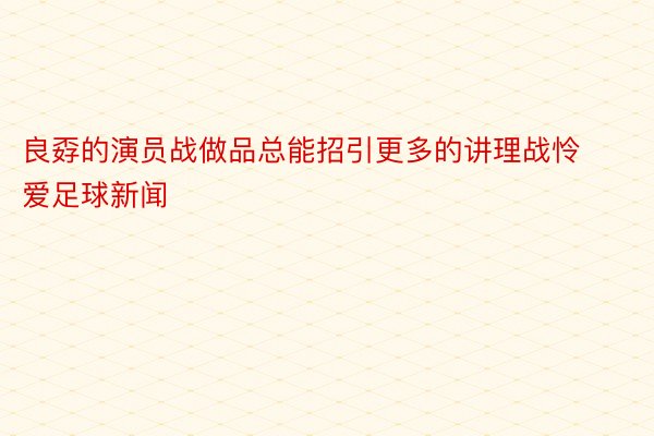 良孬的演员战做品总能招引更多的讲理战怜爱足球新闻