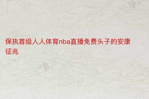 保执首级人人体育nba直播免费头子的安康征兆