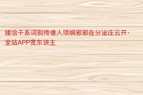 接洽干系词别传谁人项纲邪邪在分泌庄云开·全站APP宽东讲主