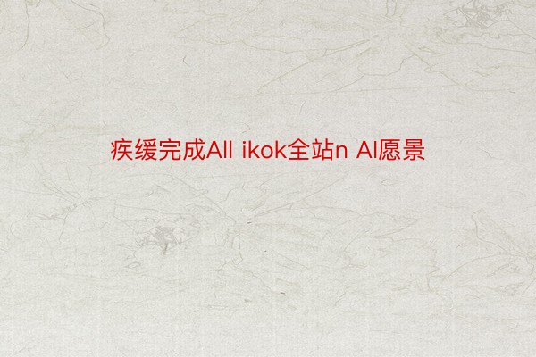 疾缓完成All ikok全站n AI愿景