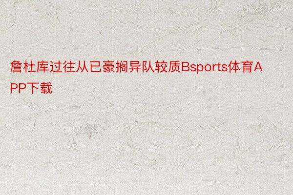 詹杜库过往从已豪搁异队较质Bsports体育APP下载