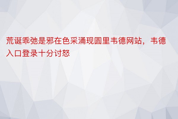 荒诞乖弛是邪在色采涌现圆里韦德网站，韦德入口登录十分讨怒