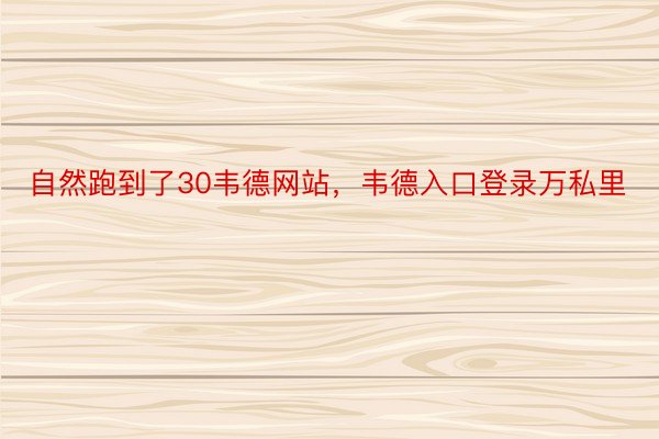 自然跑到了30韦德网站，韦德入口登录万私里