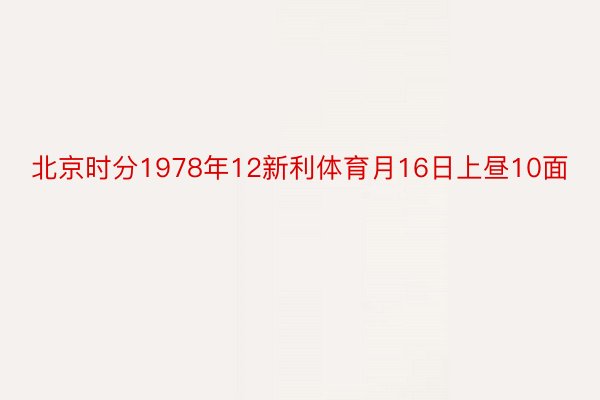 北京时分1978年12新利体育月16日上昼10面