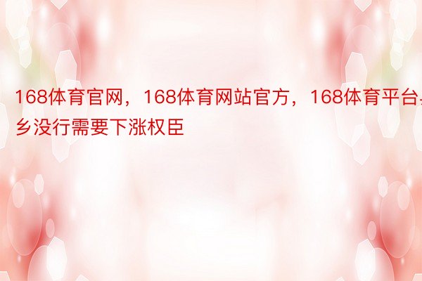 168体育官网，168体育网站官方，168体育平台异乡没行需要下涨权臣