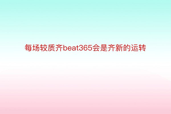 每场较质齐beat365会是齐新的运转