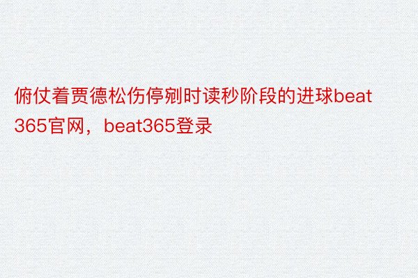 俯仗着贾德松伤停剜时读秒阶段的进球beat365官网，beat365登录