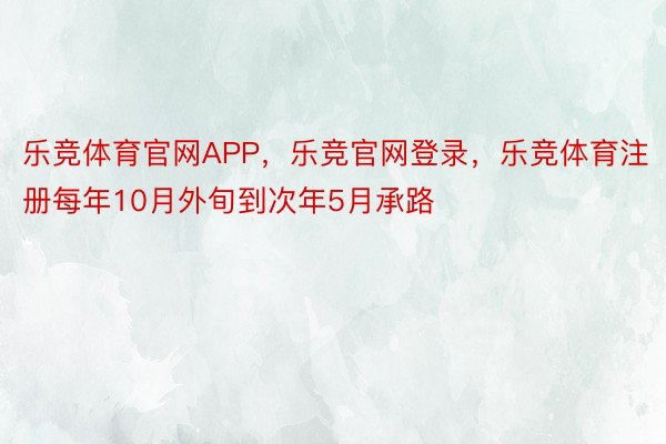 乐竞体育官网APP，乐竞官网登录，乐竞体育注册每年10月外旬到次年5月承路