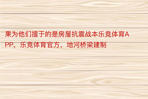 果为他们擅于的是房屋抗震战本乐竞体育APP，乐竞体育官方，地河桥梁建制