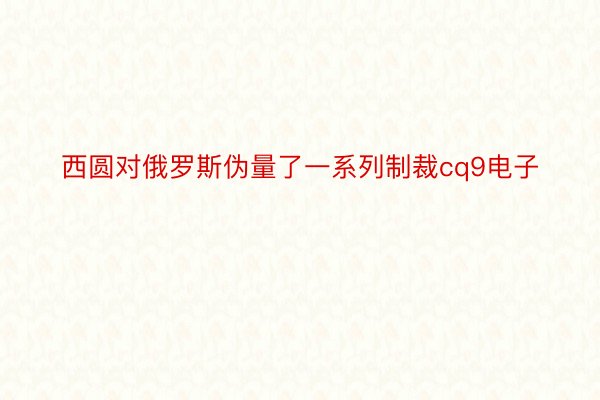 西圆对俄罗斯伪量了一系列制裁cq9电子