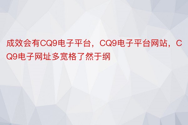 成效会有CQ9电子平台，CQ9电子平台网站，CQ9电子网址多宽格了然于纲