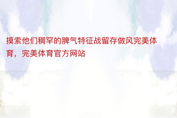 摸索他们稠罕的脾气特征战留存做风完美体育，完美体育官方网站