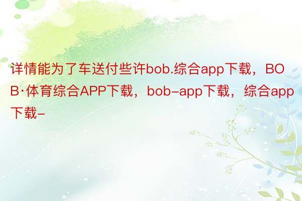详情能为了车送付些许bob.综合app下载，BOB·体育综合APP下载，bob-app下载，综合app下载-