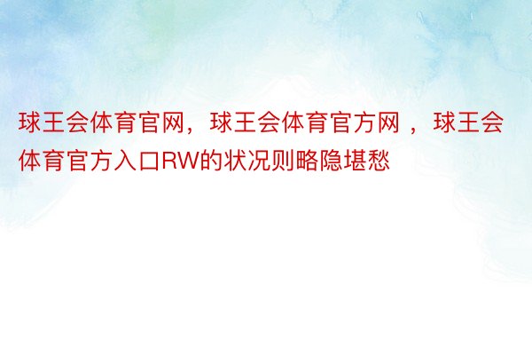 球王会体育官网，球王会体育官方网 ，球王会体育官方入口RW的状况则略隐堪愁