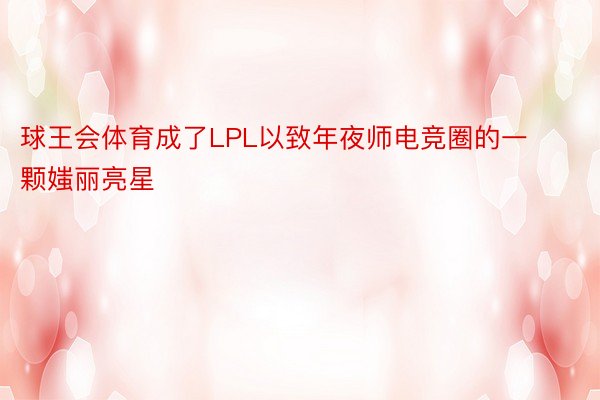 球王会体育成了LPL以致年夜师电竞圈的一颗媸丽亮星