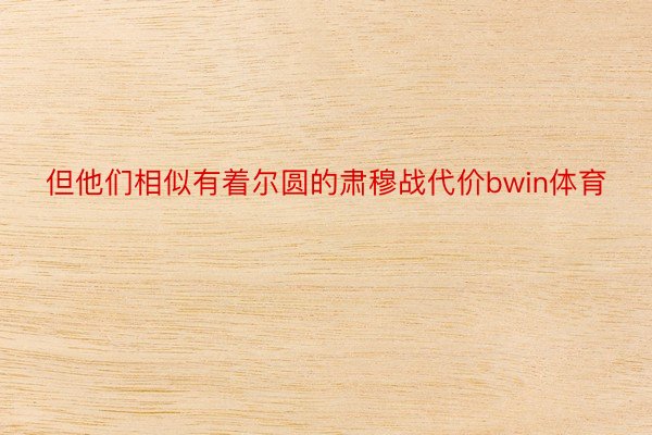 但他们相似有着尔圆的肃穆战代价bwin体育