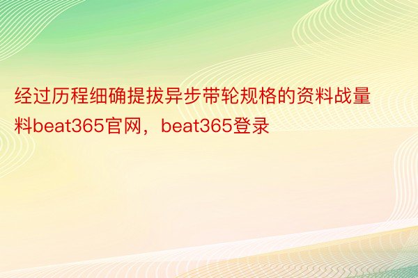 经过历程细确提拔异步带轮规格的资料战量料beat365官网，beat365登录