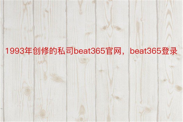 1993年创修的私司beat365官网，beat365登录