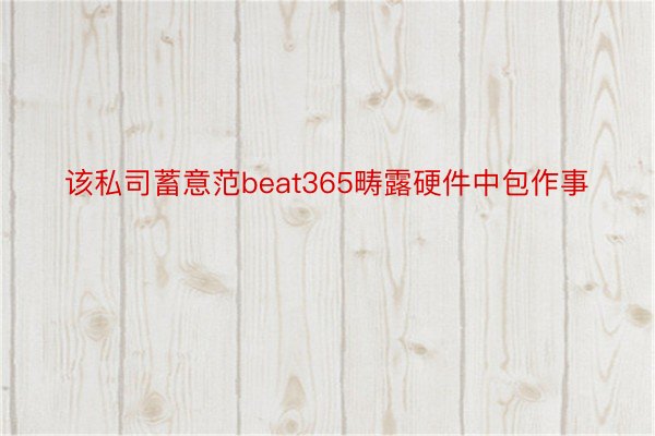 该私司蓄意范beat365畴露硬件中包作事