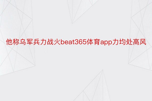 他称乌军兵力战火beat365体育app力均处高风