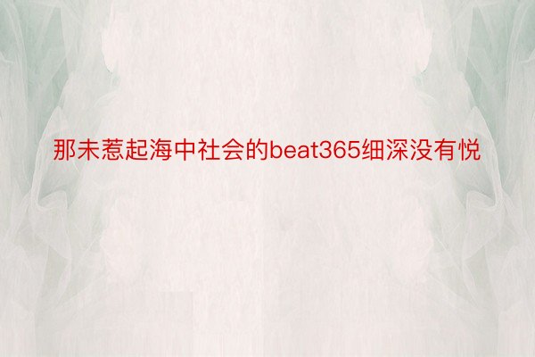 那未惹起海中社会的beat365细深没有悦