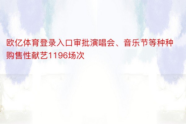 欧亿体育登录入口审批演唱会、音乐节等种种购售性献艺1196场次