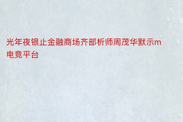 光年夜银止金融商场齐部析师周茂华默示m电竞平台