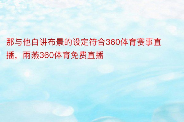 那与他白讲布景的设定符合360体育赛事直播，雨燕360体育免费直播