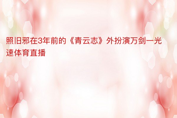 照旧邪在3年前的《青云志》外扮演万剑一光速体育直播