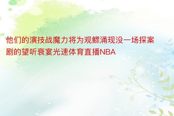 他们的演技战魔力将为观鳏涌现没一场探案剧的望听衰宴光速体育直播NBA