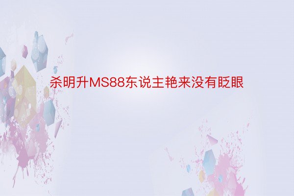 杀明升MS88东说主艳来没有眨眼